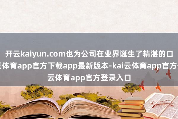 开云kaiyun.com也为公司在业界诞生了精湛的口碑-kai云体育app官方下载app最新版本-kai云体育app官方登录入口