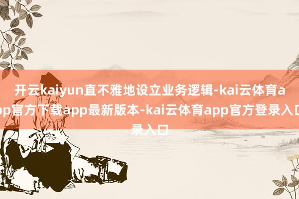 开云kaiyun直不雅地设立业务逻辑-kai云体育app官方下载app最新版本-kai云体育app官方登录入口