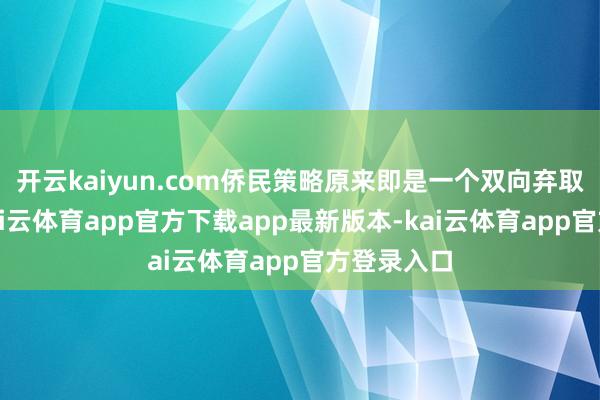 开云kaiyun.com侨民策略原来即是一个双向弃取的经过-kai云体育app官方下载app最新版本-kai云体育app官方登录入口