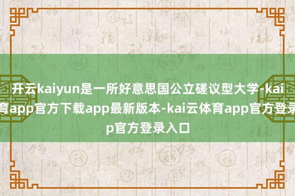 开云kaiyun是一所好意思国公立磋议型大学-kai云体育app官方下载app最新版本-kai云体育app官方登录入口