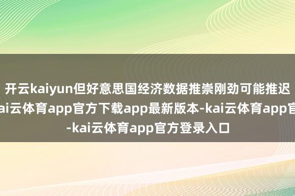 开云kaiyun但好意思国经济数据推崇刚劲可能推迟降息程度-kai云体育app官方下载app最新版本-kai云体育app官方登录入口