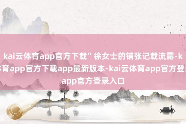 kai云体育app官方下载”徐女士的铺张记载流露-kai云体育app官方下载app最新版本-kai云体育app官方登录入口