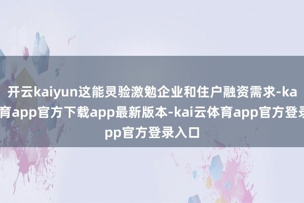 开云kaiyun这能灵验激勉企业和住户融资需求-kai云体育app官方下载app最新版本-kai云体育app官方登录入口