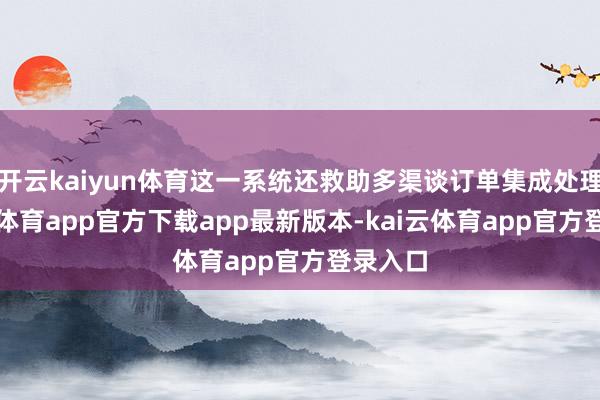 开云kaiyun体育这一系统还救助多渠谈订单集成处理-kai云体育app官方下载app最新版本-kai云体育app官方登录入口