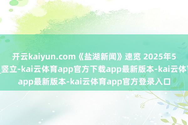 开云kaiyun.com《盐湖新闻》速览 2025年5月23日_职责_运城_竖立-kai云体育app官方下载app最新版本-kai云体育app官方登录入口