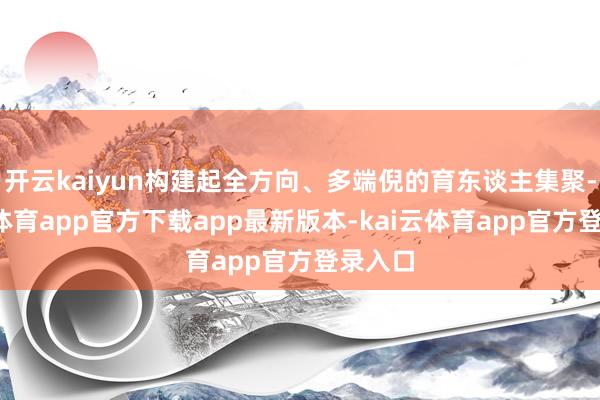 开云kaiyun构建起全方向、多端倪的育东谈主集聚-kai云体育app官方下载app最新版本-kai云体育app官方登录入口