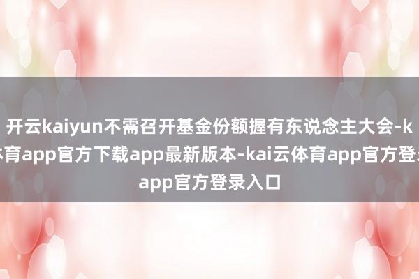 开云kaiyun不需召开基金份额握有东说念主大会-kai云体育app官方下载app最新版本-kai云体育app官方登录入口