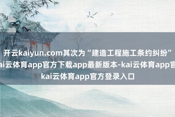 开云kaiyun.com其次为“建造工程施工条约纠纷”有155则-kai云体育app官方下载app最新版本-kai云体育app官方登录入口