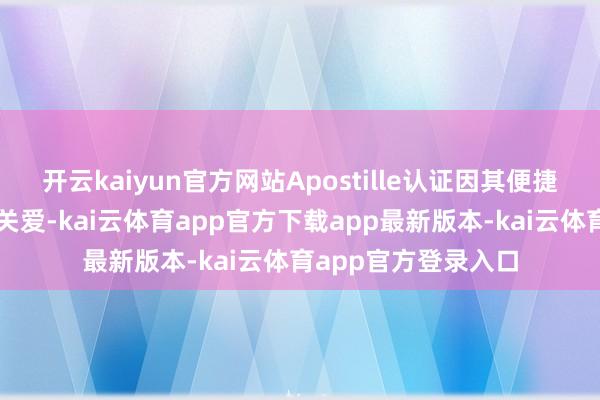 开云kaiyun官方网站Apostille认证因其便捷和高效而受到平常关爱-kai云体育app官方下载app最新版本-kai云体育app官方登录入口