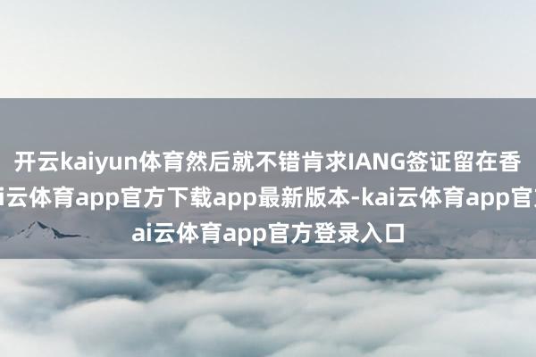 开云kaiyun体育然后就不错肯求IANG签证留在香港使命-kai云体育app官方下载app最新版本-kai云体育app官方登录入口