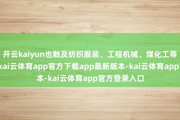 开云kaiyun也触及纺织服装、工程机械、煤化工等传统产业链-kai云体育app官方下载app最新版本-kai云体育app官方登录入口