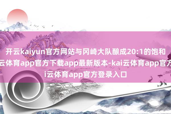 开云kaiyun官方网站与冈崎大队酿成20:1的饱和上风-kai云体育app官方下载app最新版本-kai云体育app官方登录入口
