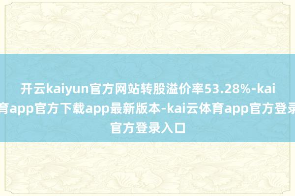 开云kaiyun官方网站转股溢价率53.28%-kai云体育app官方下载app最新版本-kai云体育app官方登录入口