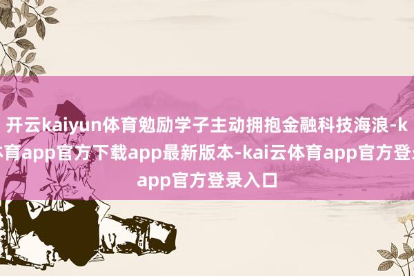 开云kaiyun体育勉励学子主动拥抱金融科技海浪-kai云体育app官方下载app最新版本-kai云体育app官方登录入口
