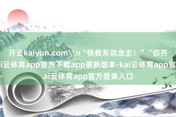 开云kaiyun.com\n“快救东说念主！”“你齐65岁了-kai云体育app官方下载app最新版本-kai云体育app官方登录入口