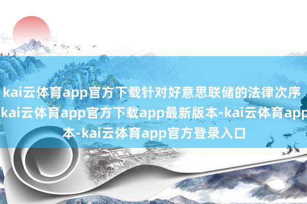 kai云体育app官方下载针对好意思联储的法律次序 “并非威迫”-kai云体育app官方下载app最新版本-kai云体育app官方登录入口